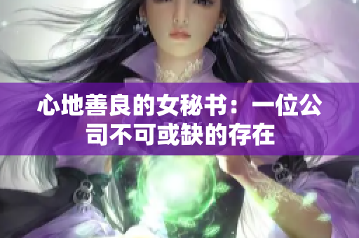 心地善良的女秘书：一位公司不可或缺的存在