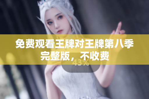 免费观看王牌对王牌第八季完整版，不收费