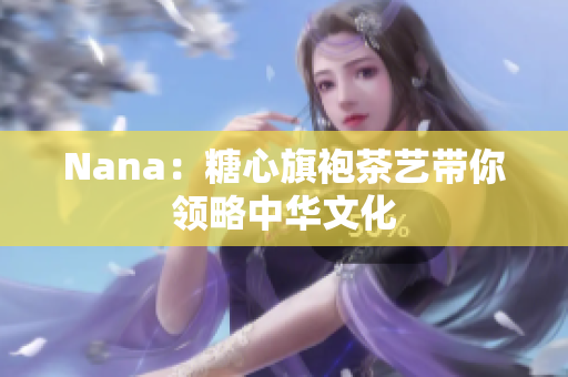 Nana：糖心旗袍茶艺带你领略中华文化