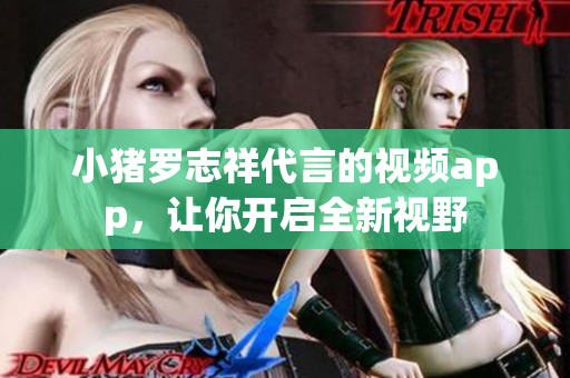 小猪罗志祥代言的视频app，让你开启全新视野