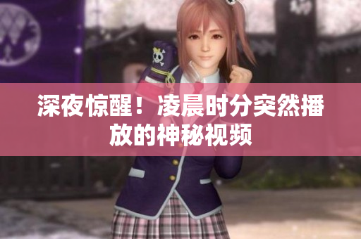 深夜惊醒！凌晨时分突然播放的神秘视频