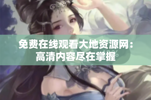 免费在线观看大地资源网：高清内容尽在掌握
