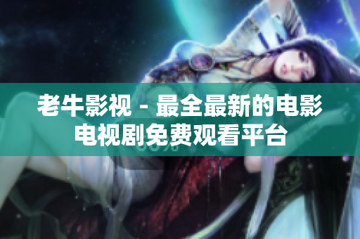 老牛影视 - 最全最新的电影电视剧免费观看平台