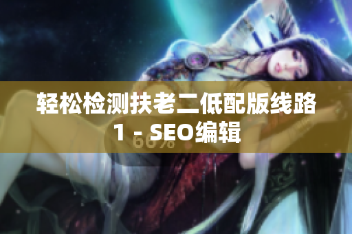 轻松检测扶老二低配版线路1 - SEO编辑