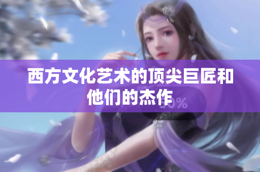 西方文化艺术的顶尖巨匠和他们的杰作