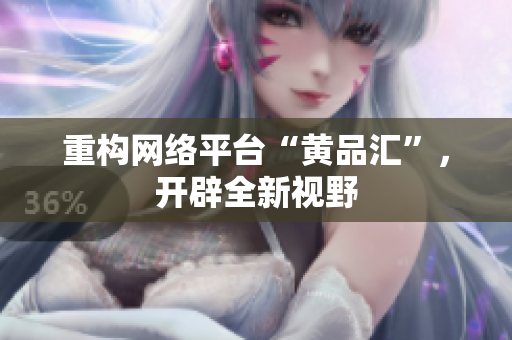 重构网络平台“黄品汇”，开辟全新视野