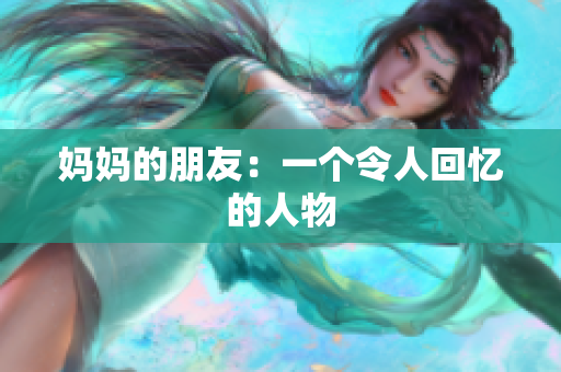 妈妈的朋友：一个令人回忆的人物