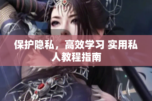 保护隐私，高效学习 实用私人教程指南