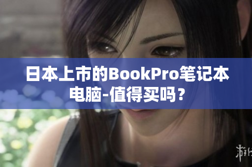 日本上市的BookPro笔记本电脑-值得买吗？