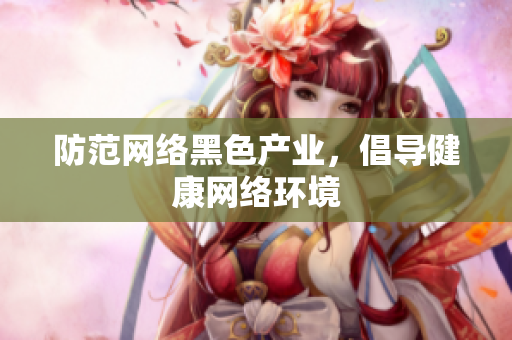 防范网络黑色产业，倡导健康网络环境