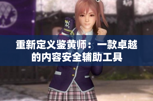 重新定义鉴黄师：一款卓越的内容安全辅助工具