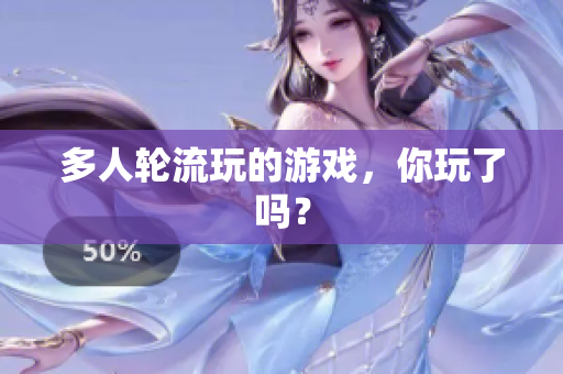 多人轮流玩的游戏，你玩了吗？