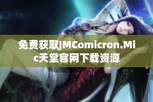 免费获取JMComicron.Mic天堂官网下载资源