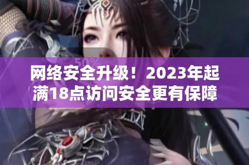 网络安全升级！2023年起满18点访问安全更有保障