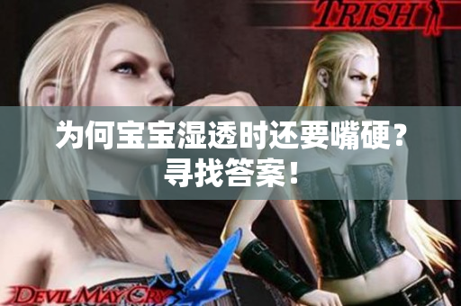 为何宝宝湿透时还要嘴硬？寻找答案！