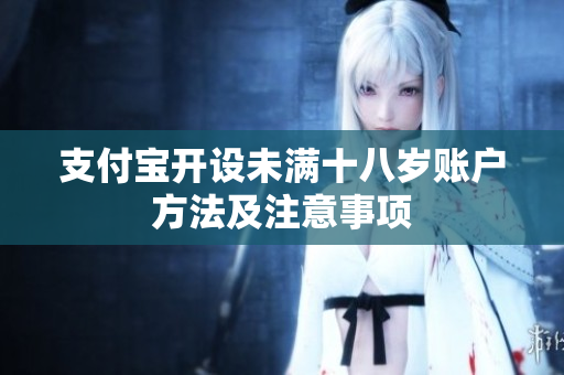 支付宝开设未满十八岁账户方法及注意事项