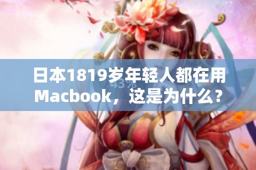 日本1819岁年轻人都在用Macbook，这是为什么？