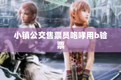 小镇公交售票员咆哮用b验票
