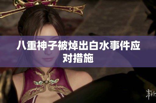 八重神子被焯出白水事件应对措施