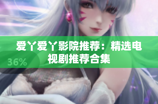 爱丫爱丫影院推荐：精选电视剧推荐合集