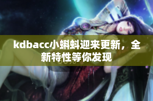 kdbacc小蝌蚪迎来更新，全新特性等你发现