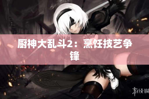 厨神大乱斗2：烹饪技艺争锋