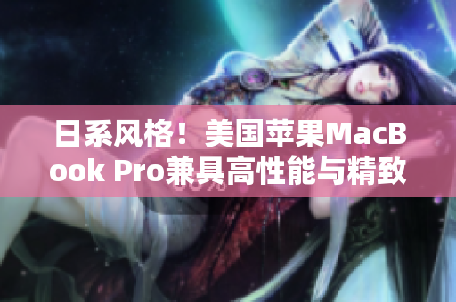 日系风格！美国苹果MacBook Pro兼具高性能与精致设计