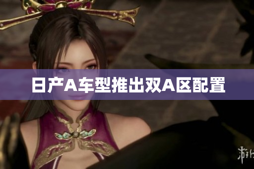 日产A车型推出双A区配置