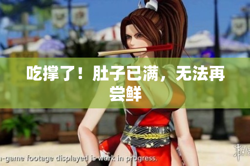 吃撑了！肚子已满，无法再尝鲜