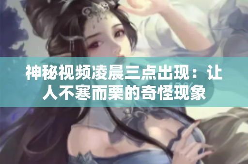 神秘视频凌晨三点出现：让人不寒而栗的奇怪现象