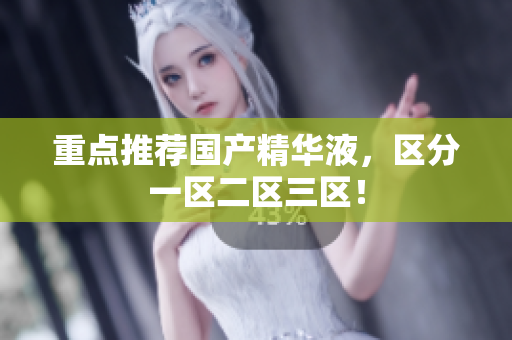 重点推荐国产精华液，区分一区二区三区！