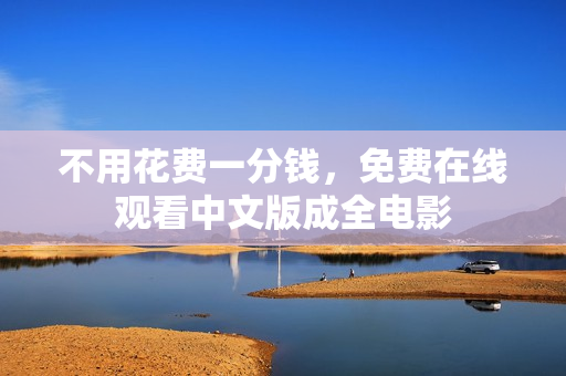 不用花费一分钱，免费在线观看中文版成全电影