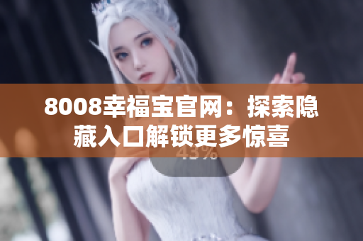 8008幸福宝官网：探索隐藏入口解锁更多惊喜
