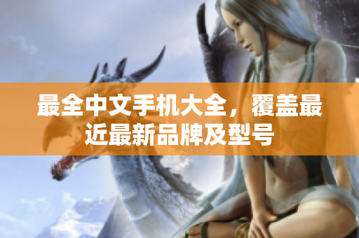 最全中文手机大全，覆盖最近最新品牌及型号