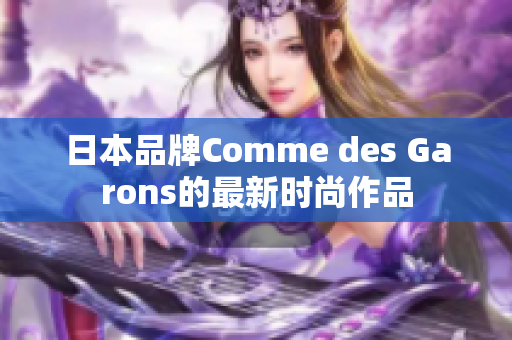 日本品牌Comme des Garons的最新时尚作品