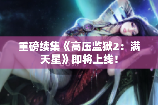 重磅续集《高压监狱2：满天星》即将上线！