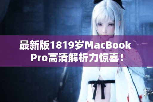 最新版1819岁MacBook Pro高清解析力惊喜！