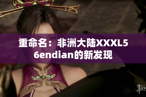 重命名：非洲大陆XXXL56endian的新发现