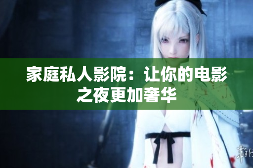 家庭私人影院：让你的电影之夜更加奢华