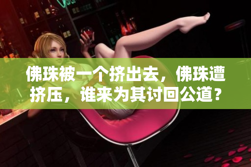 佛珠被一个挤出去，佛珠遭挤压，谁来为其讨回公道？