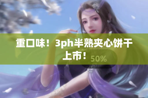 重口味！3ph半熟夹心饼干上市！
