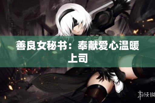 善良女秘书：奉献爱心温暖上司