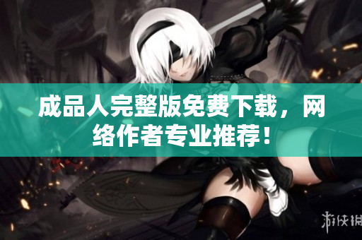 成品人完整版免费下载，网络作者专业推荐！