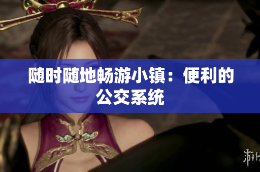 随时随地畅游小镇：便利的公交系统