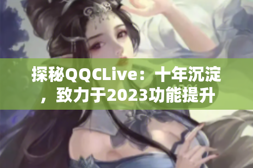 探秘QQCLive：十年沉淀，致力于2023功能提升