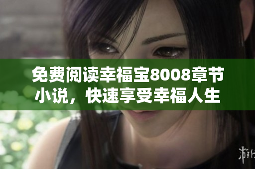 免费阅读幸福宝8008章节小说，快速享受幸福人生