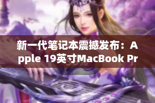 新一代笔记本震撼发布：Apple 19英寸MacBook Pro