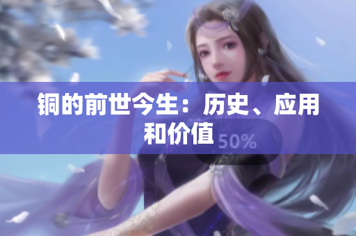 铜的前世今生：历史、应用和价值