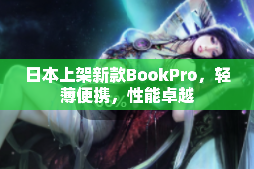 日本上架新款BookPro，轻薄便携，性能卓越