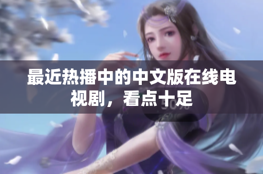 最近热播中的中文版在线电视剧，看点十足